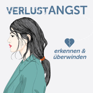 ONLINE KURS – BINDUNGS- UND VERLUSTÄNGSTE ERKENNEN, INTEGRIEREN UND LÖSEN